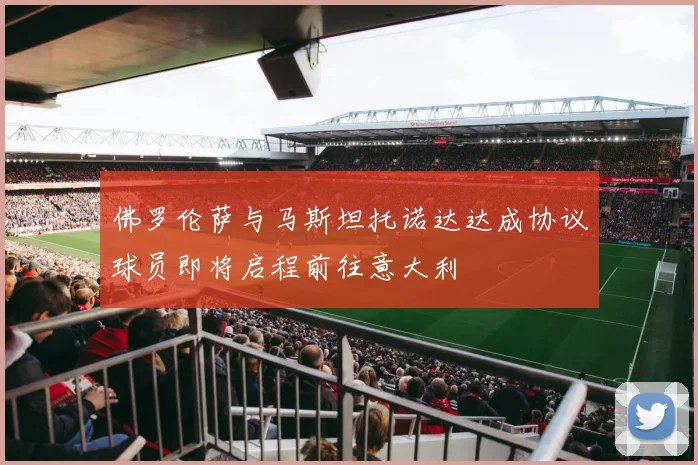 佛罗伦萨与马斯坦托诺达达成协议球员即将启程前往意大利
