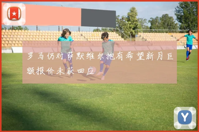 罗马仍对萨默维尔抱有希望新月巨额报价未获回应